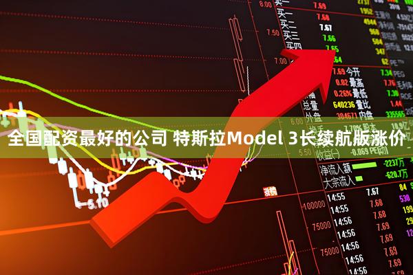 全国配资最好的公司 特斯拉Model 3长续航版涨价