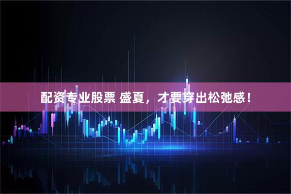 配资专业股票 盛夏，才要穿出松弛感！