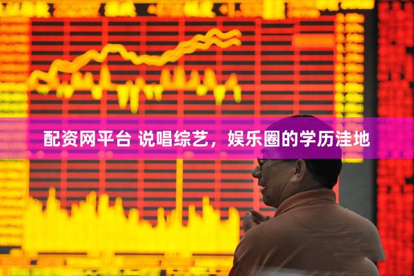 配资网平台 说唱综艺，娱乐圈的学历洼地