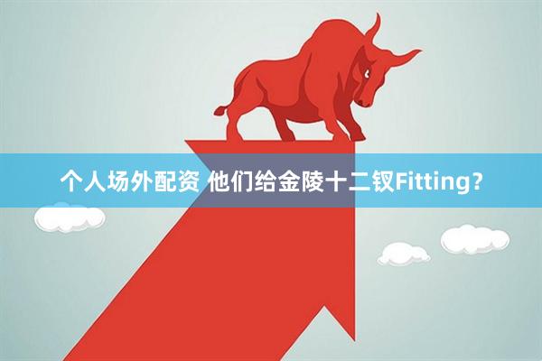 个人场外配资 他们给金陵十二钗Fitting？
