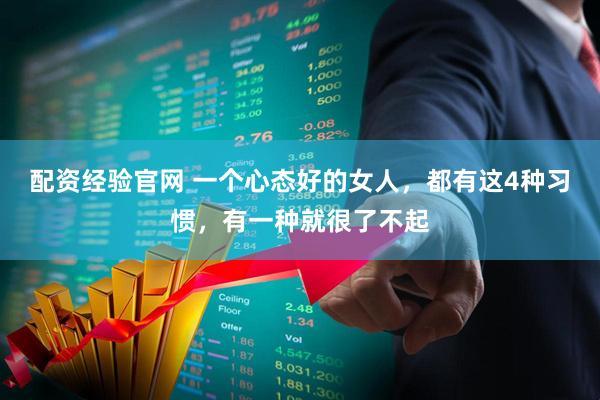 配资经验官网 一个心态好的女人，都有这4种习惯，有一种就很了不起