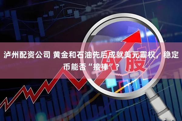 泸州配资公司 黄金和石油先后成就美元霸权，稳定币能否“接棒”？