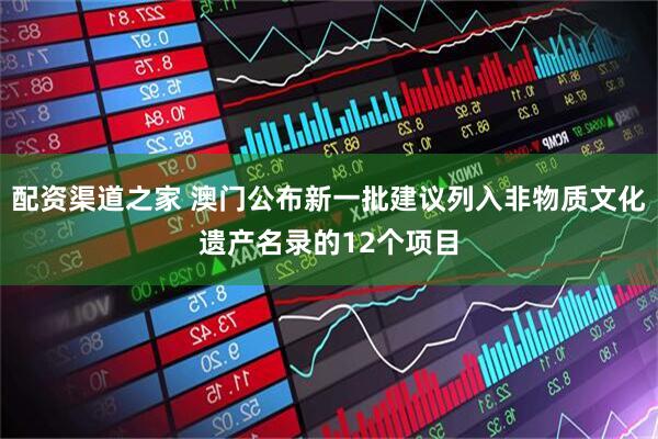 配资渠道之家 澳门公布新一批建议列入非物质文化遗产名录的12个项目