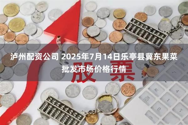 泸州配资公司 2025年7月14日乐亭县冀东果菜批发市场价格行情