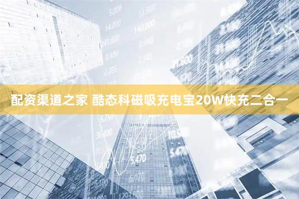 配资渠道之家 酷态科磁吸充电宝20W快充二合一