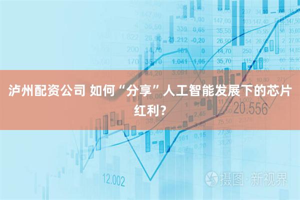 泸州配资公司 如何“分享”人工智能发展下的芯片红利?