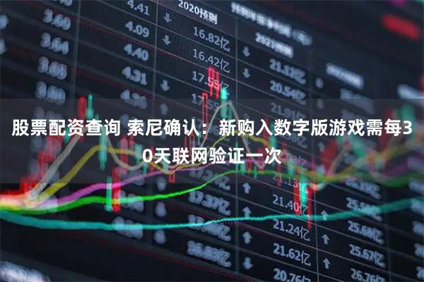 股票配资查询 索尼确认：新购入数字版游戏需每30天联网验证一次