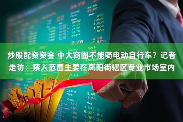 炒股配资资金 中大商圈不能骑电动自行车？记者走访：禁入范围主要在凤阳街辖区专业市场室内