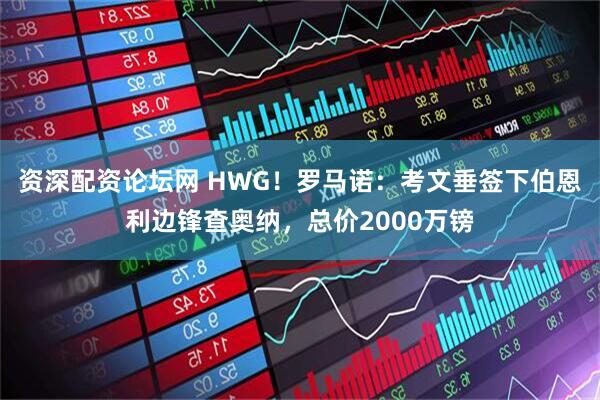 资深配资论坛网 HWG！罗马诺：考文垂签下伯恩利边锋查奥纳，总价2000万镑